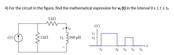 4) For the circuit in the figure, find the mathematical expression for V₁ (t) in the interval 0 s ≤ t ≤ t5
5 kΩ
ww
i(t)
+il
i₁
11
UL 500 pH
i(t) (†
t₁
ww
· 5 ΚΩ
t2 t3 ta t5