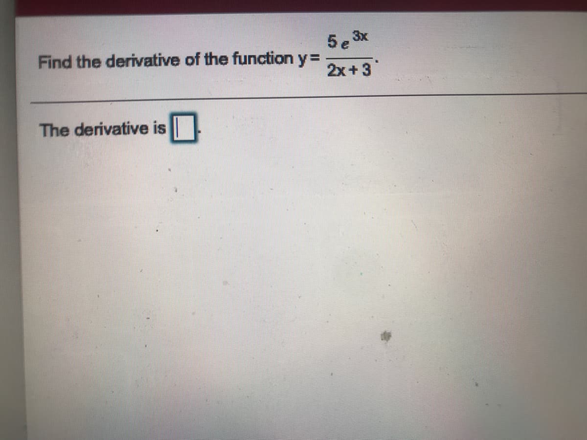 Find the derivative of the function y=
5e3x
2x+3
The derivative is
