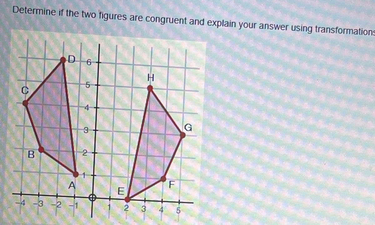 Determine if the two figures are congruent and explain your answer using transformations
9.
5-
4
3.
2
F
E
-4 -3-2-1
2 3
4 5
