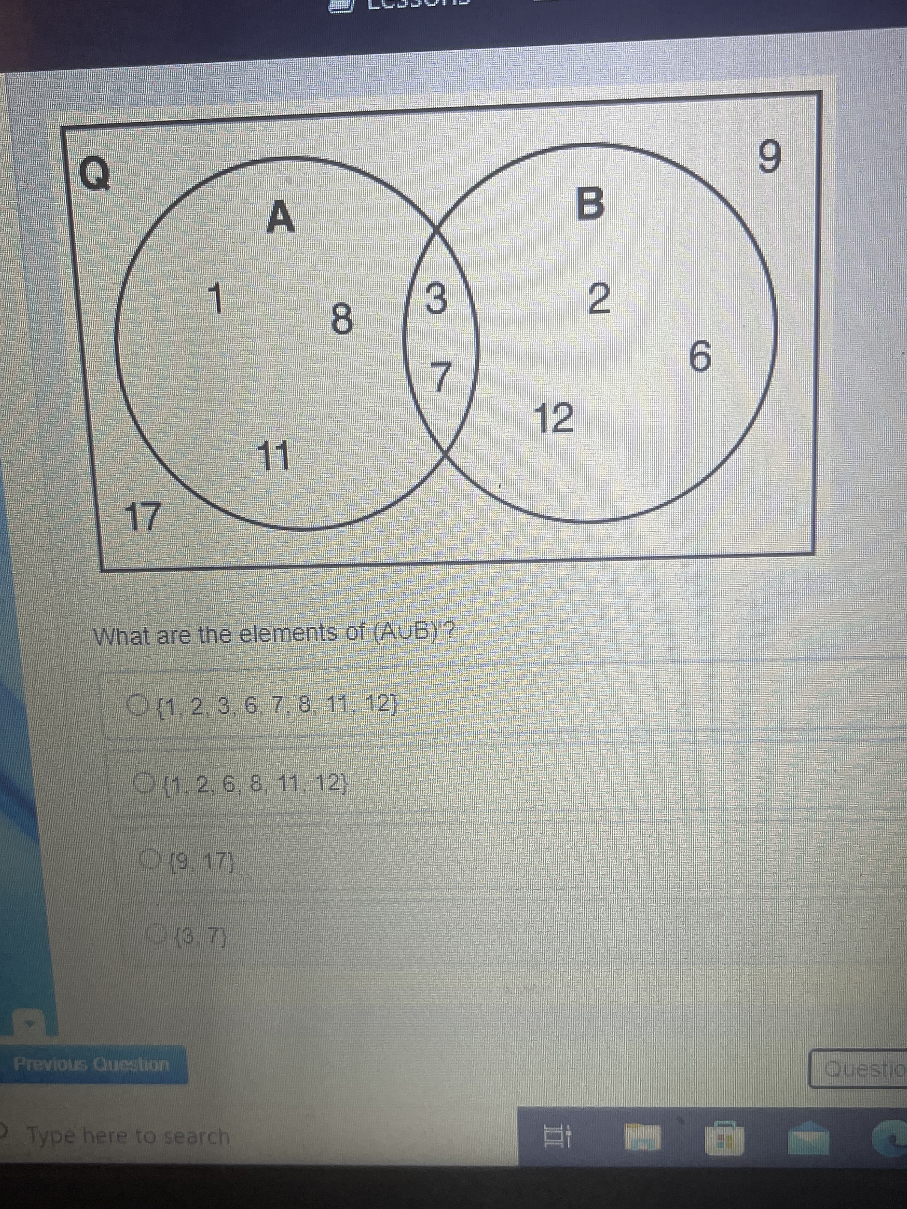 2.
8.
B
6.
3
1.
7.
12
9.
1.
What are the elements of (AUB)?
0(1,2.3,6, 7, 8, 11, 12)
(1,2,6,8, 11. 12)
O(9,17)
03.7)
Previous Question
Questio
Type here to search
近
