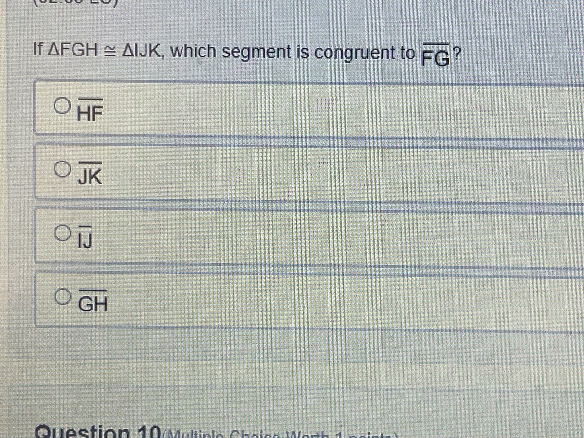 If AFGH AIJK, which segment is congruent to FG?
HF
O JK
GH
Question 10Multinle Choico Worh 1
