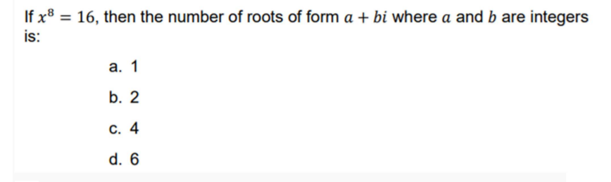 If x8 = 16, then the number of roots of form a + bi where a and b are integers
is:
а. 1
b. 2
С. 4
d. 6
