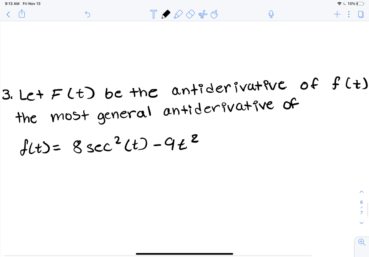 9:13 AM Fri Nov 13
13% I
3. Let F (t) be the antiderivat Pve of f Ct)
the most general antiderivative of
flt>= 8 scc
ec?(t) -9t²
7
