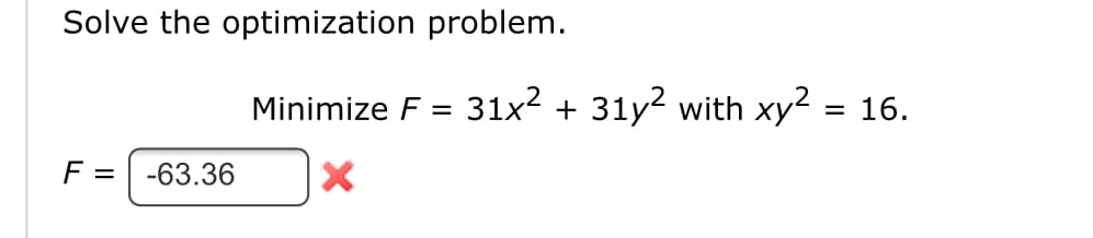 Solve the optimization problem.
Minimize F
31x2 + 31y? with xy2
16.
%3D
F
-63.36
