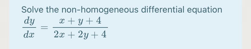 Solve the non-homogeneous differential equation
dy
x + y + 4
dx
2x + 2y + 4
