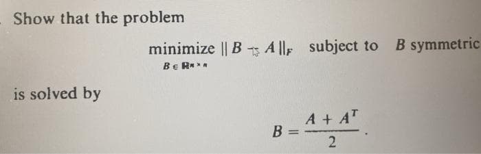 Show that the problem
minimize || B A ll, subject to
B symmetric
Be R***
is solved by
A + AT
B =
