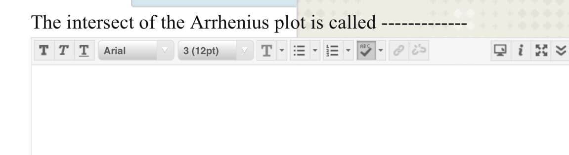 The intersect of the Arrhenius plot is called
ABC
T T T
Arial
3 (12pt)
T
