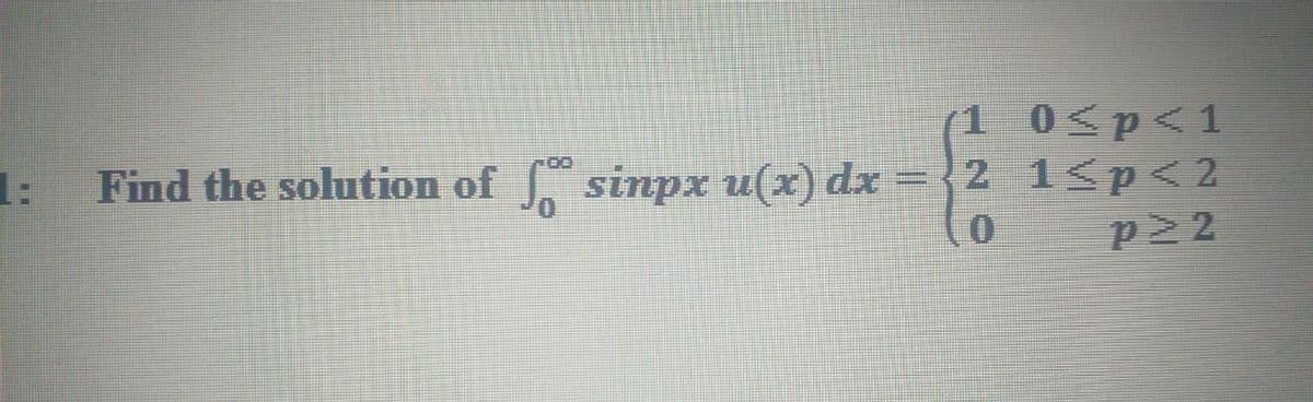 1 0<p<1
= {2 1<p <2
p22
1:
Find the solution of
J. sinpx u(x) dx
