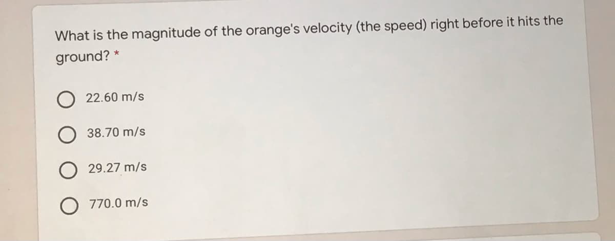 What is the magnitude of the orange's velocity (the speed) right before it hits the
ground? *
O 22.60 m/s
38.70 m/s
29.27 m/s
770.0 m/s
