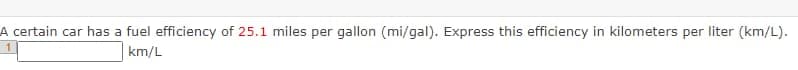 A certain car has a fuel efficiency of 25.1 miles per gallon (mi/gal). Express this efficiency in kilometers per liter (km/L).
km/L
