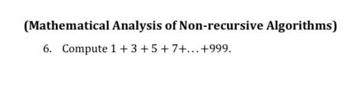 (Mathematical Analysis of Non-recursive Algorithms)
6. Compute 1+3+5+7+...+999.