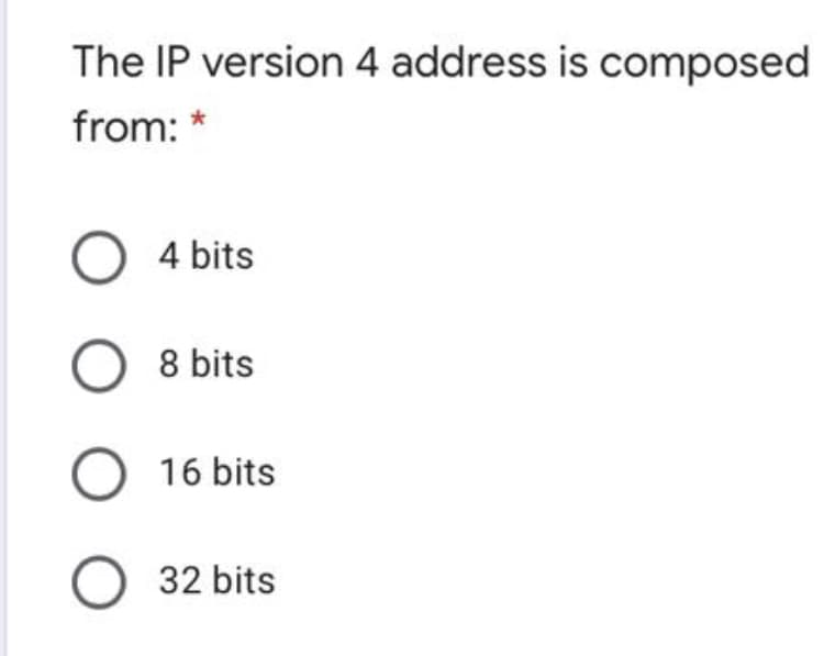 The IP version 4 address is composed
from: *
O 4 bits
O 8 bits
O 16 bits
O 32 bits
