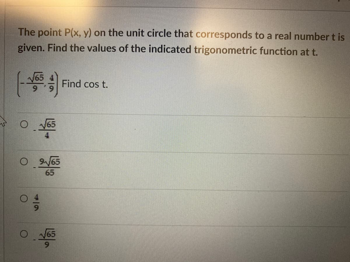 The point P(x, y) on the unit circle that corresponds to a real number t is
given. Find the values of the indicated trigonometric function at t.
Find cos t.
O N65
4.
O65
65
V65
6.
4/9
