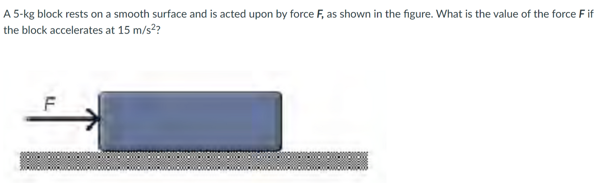 A 5-kg block rests on a smooth surface and is acted upon by force F, as shown in the figure. What is the value of the force F if
the block accelerates at 15 m/s??
LL
