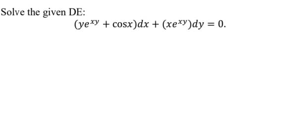 Solve the given DE:
(yexy + cosx)dx + (xe*y)dy = 0.
