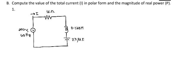 B. Compute the value of the total current (I) in polar form and the magnitude of real power (P).
1.
15-52
→I
xov,
60 Hz
W
D-125H
117/MF