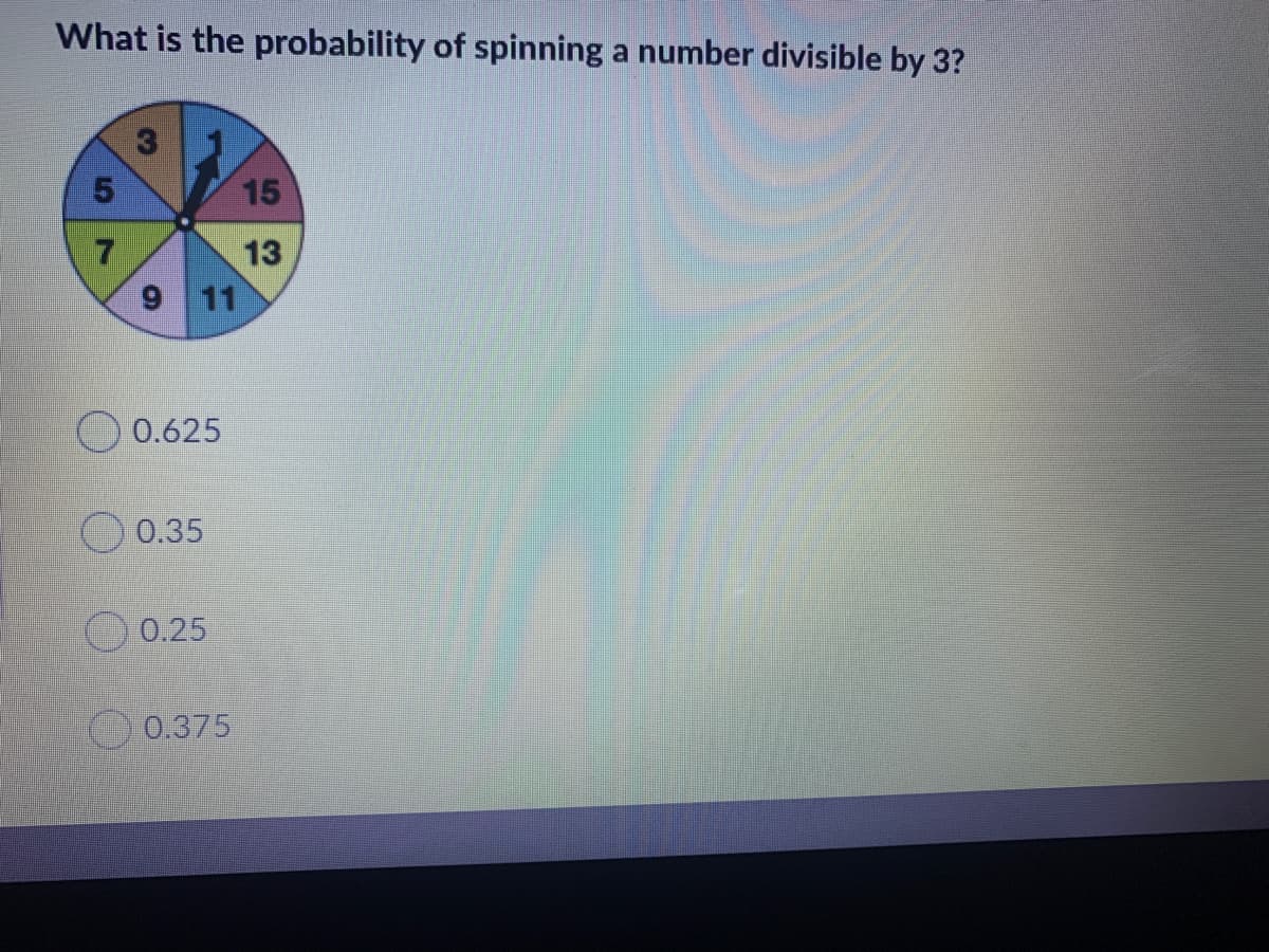 What is the probability of spinning a number divisible by 3?
15
7
13
11
0.625
O 0.35
0.25
0.375
