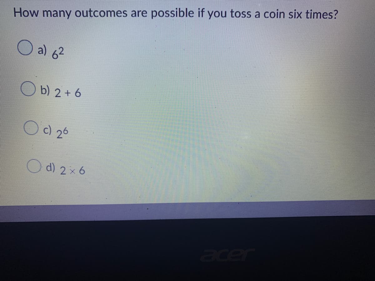 How many outcomes are possible if you toss a coin six times?
O a) 6²
b) 2 +6
Oc) 26
O d) 2 x 6