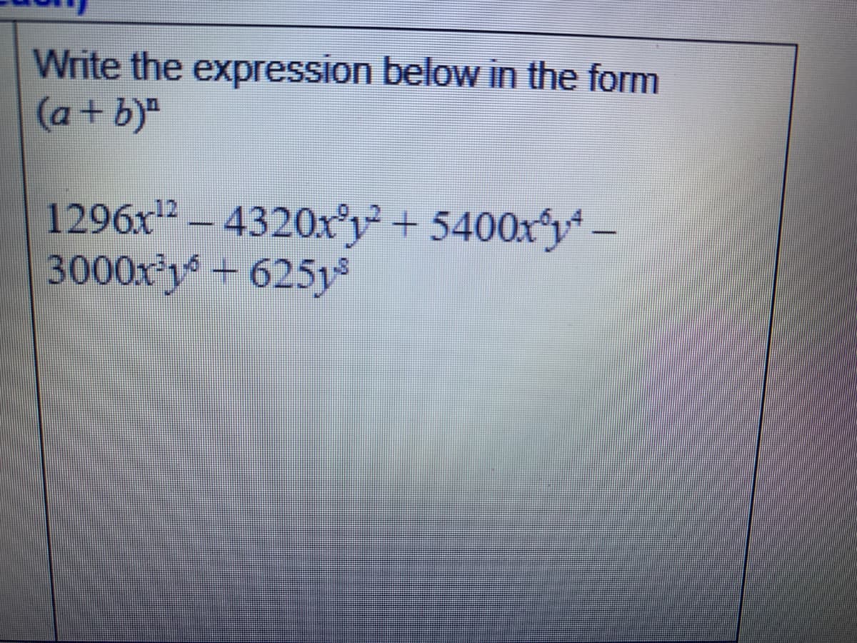 Write the expression below in the form
(a+ b)"
1296x" – 4320x°y+ 5400xy-
3000xys + 625y
