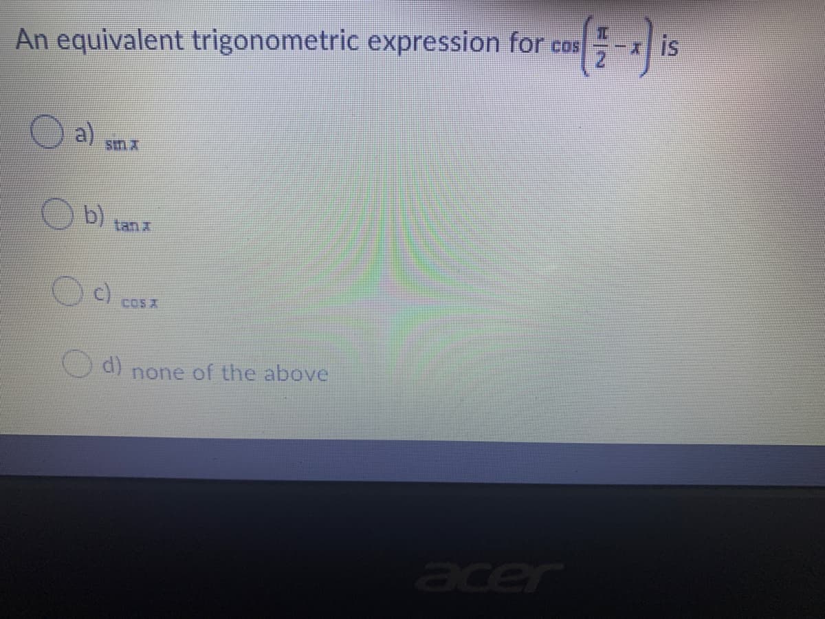 An equivalent trigonometric expression for cos
is
a)
sin
b)
tan z
CCS 2
d)
none of the above
acer
