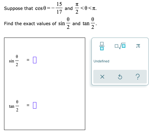 15
and
17
Suppose that cos e
<0<T.
Find the exact values of sin
and tan
2
2
sin
2
Undefined
tan -
2
II
