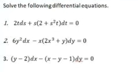 Solve the following differential equations.
1. 2tds + s(2 + s?t)dt 0
2. 6y dx - x(2x3 + y)dy 0
3. (у - 2)dx - (х - у- 1) dy %3D0
