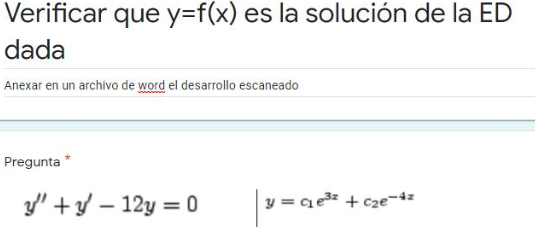 Verificar que y=f(x) es la solución de la ED
dada
Anexar en un archivo de word el desarrollo escaneado
Pregunta *
y' +y – 12y = 0
y = qe + c2e-4z
