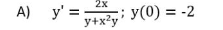 2х
A)
y' =
y+x?y Y(0) = -2
