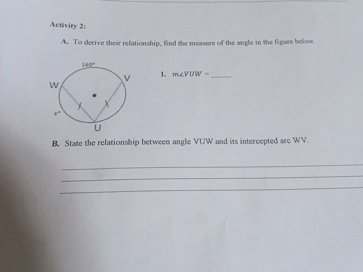 Activity 2:
A. To derive their relationship, find the measure of the angle in the figure below.
160
1. m¿VUW
V
B. State the relationship between angle VUW and its intercepted arc WV.
