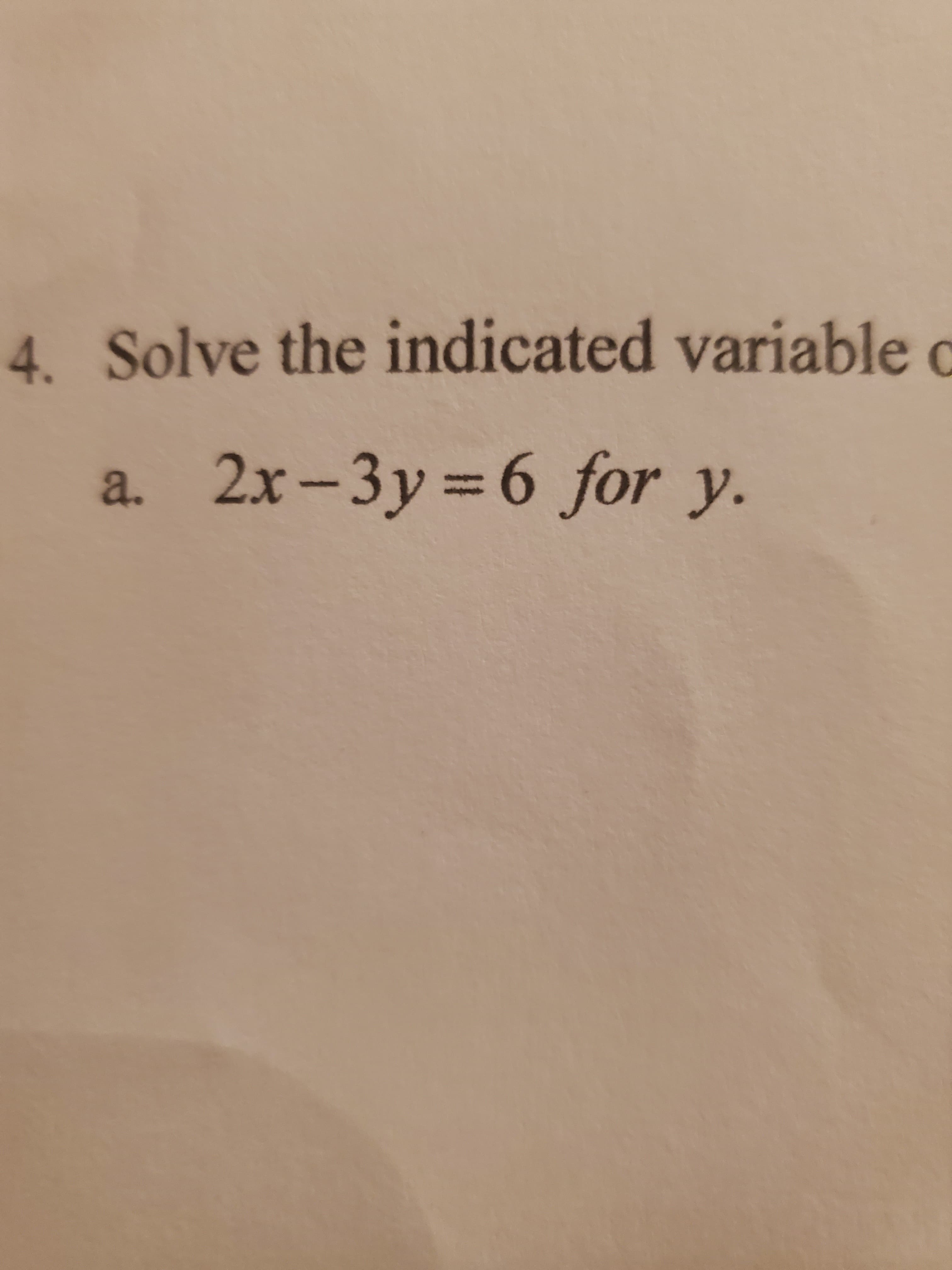 Solve the indicated variable
a. 2x-3y 6 for y.
