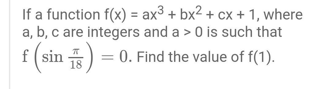 If a function f(x) = ax³ + bx2 + cx + 1, where
a, b, c are integers and a > 0 is such that
%3D
f( sin
18
= 0. Find the value of f(1).
