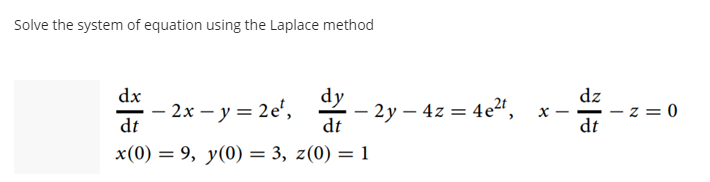 Solve the system of equation using the Laplace method
dx
dy
dz
2x – y = 2e',
dt
- 2 y – 4z = 4e2",
dt
0 = 2
dt
x(0) = 9, y(0) = 3, z(0) = 1

