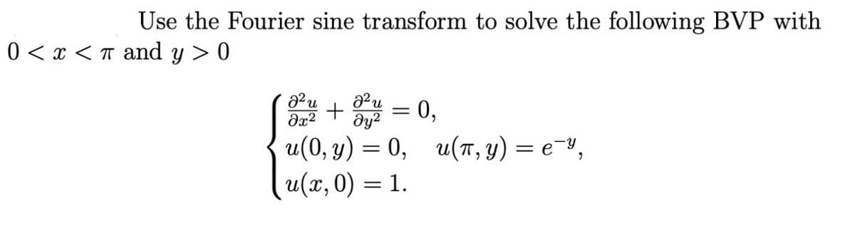 Use the Fourier sine transform to solve the following BVP with
0 < x < and y > 0
22² +2=0,
მყ2
u
əx²
u(0, y) = 0, u(T, y) = e,
u(x, 0) = 1.