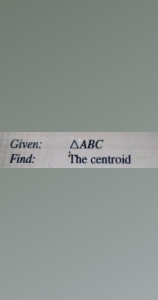 Given:
AABC
Find:
The centroid

