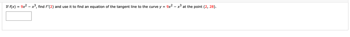 If f(x) = 9x2 - x³, find f'(2) and use it to find an equation of the tangent line to the curve y = 9x2 – x at the point (2, 28).
%3D
