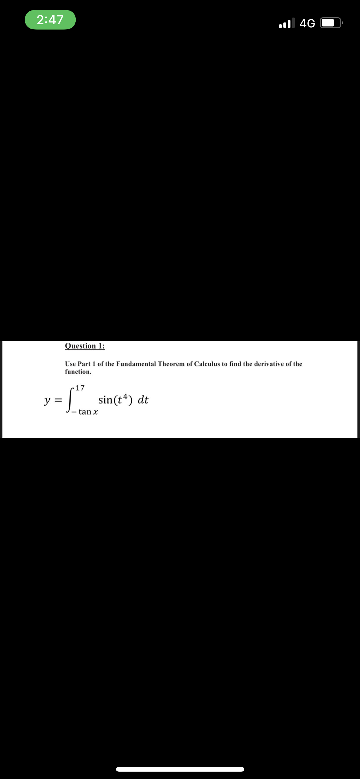 2:47
ul 4G
Question 1:
Use Part 1 of the Fundamental Theorem of Calculus to find the derivative of the
function.
17
=(" sin(t*) dt
- tan x
