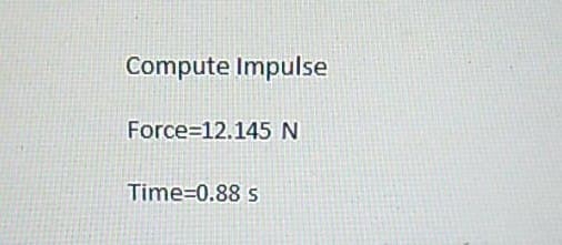 Compute Impulse
Force 12.145 N
Time=0.88 s