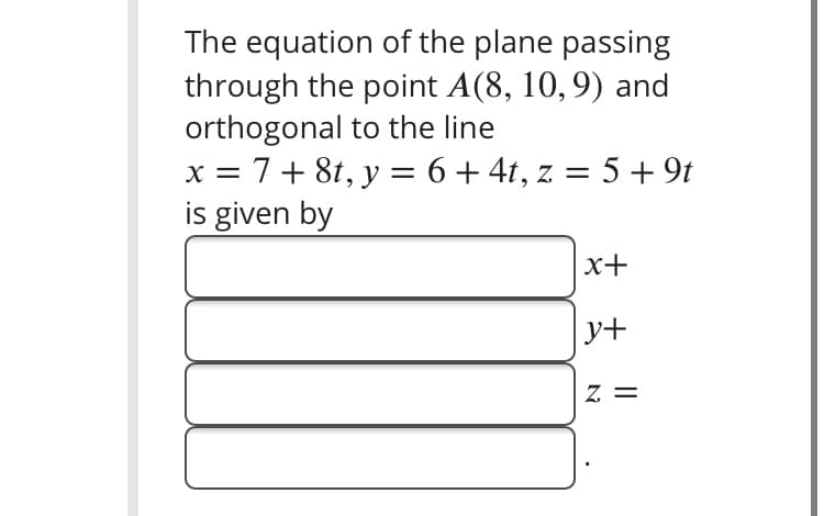 The equation of the plane passing
through the point A(8, 10,9) and
orthogonal to the line
x = 7+ 8t, y = 6+ 4t, z = 5 + 9t
is given by
Z.
x+
y+
z =
