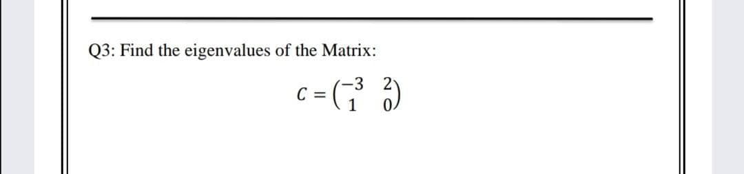 Q3: Find the eigenvalues of the Matrix:
c = (G )

