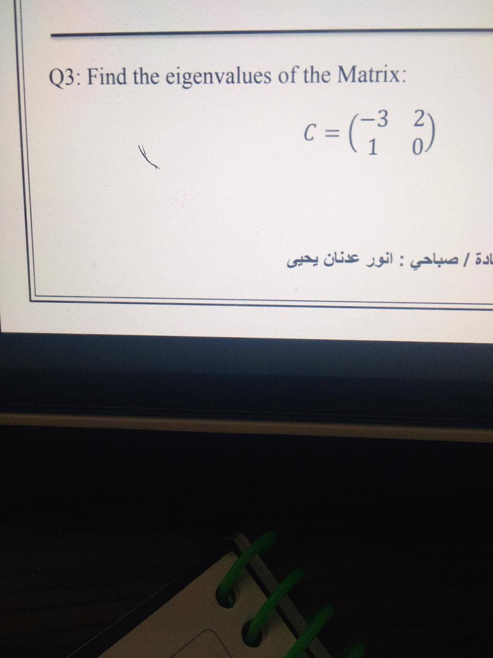 Q3: Find the eigenvalues of the Matrix:
3 2
1
ادة / صباحي : انور عدنان یحيی
