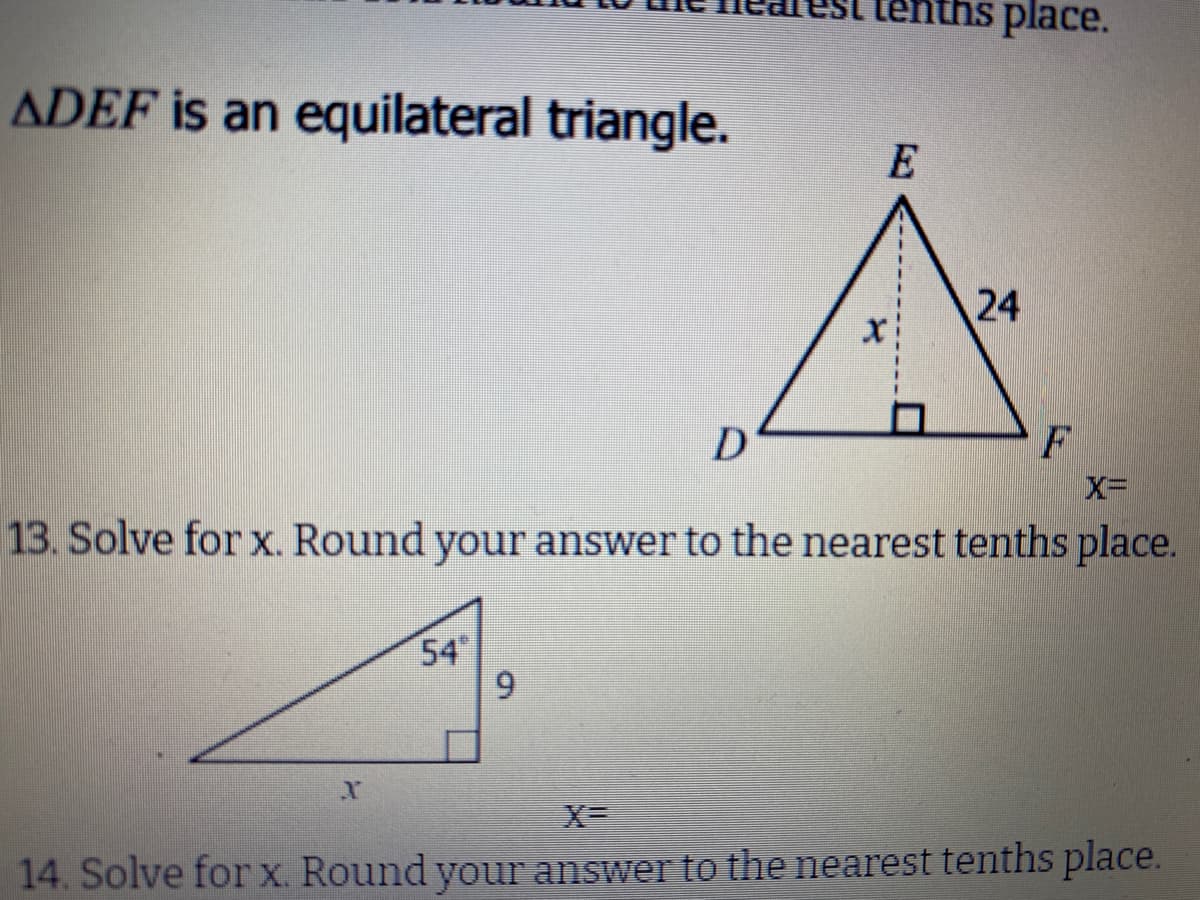 enths place.
ADEF is an equilateral triangle.
E
24
D
13. Solve for x. Round your answer to the nearest tenths place.
54
6.
14. Solve forx. Round your answer to the nearest tenths place.
