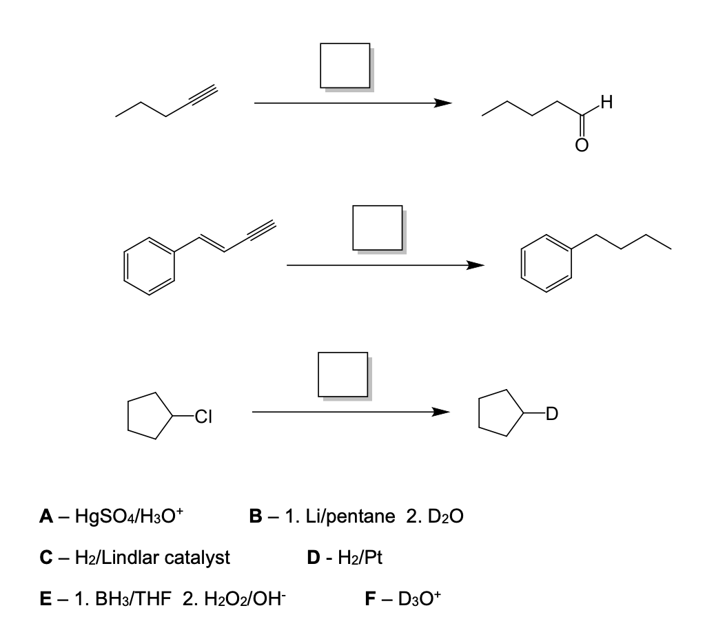 CI
-D
A- H9SO4/H3O*
B - 1. Li/pentane 2. D20
C- H2/Lindlar catalyst
D - H2/Pt
E - 1. BH3/THF 2. H2O2/OH
F- D30*
