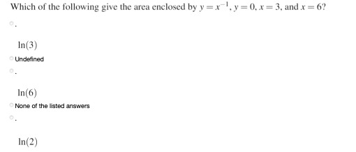 Which of the following give the area enclosed by y =x', y = 0, x = 3, and x = 6?
In(3)
Undefined
In(6)
None of the listed answers
In(2)
