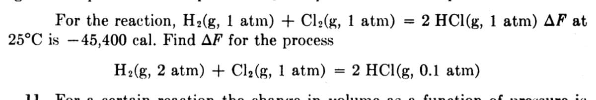 For the reaction, H2(g, 1 atm) + Cl2(g, 1 atm) = 2 HC1(g, 1 atm) AF at
25°C is -- 45,400 cal. Find AF for the process
H2(g, 2 atm) + Cl2(g, 1 atm) = 2 HC1(g, 0.1 atm)
Fon
Fon o
in
00nti
the ab en
mo in
unotion
of
0onto
ime
an

