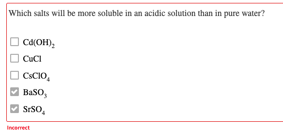 Which salts will be more soluble in an acidic solution than in pure water?
O cd(OH),
CuCl
CSCIO,
V BaSO3
SrSO4
Incorrect
