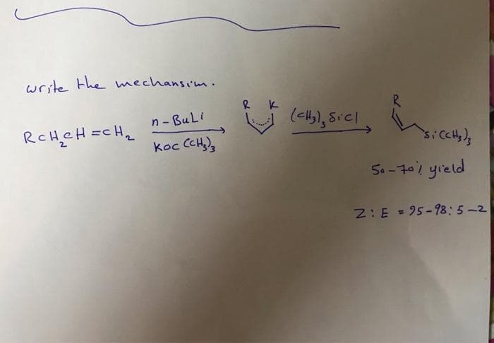 write the mechansim.
RcH₂CH=CH₂
n-BuLi
Koc (CH3)3
R K
V
( (૮૫), ૪૮
Si CCH)
50-70% yield
2: E = 95-98: 5-2
