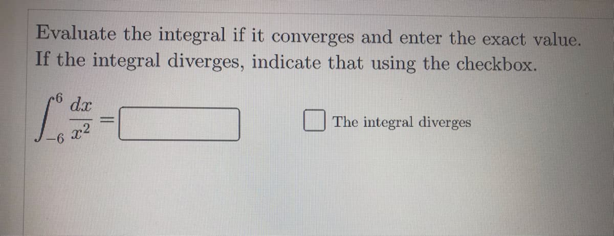 Evaluate the integral if it converges and enter the exact value.
If the integral diverges, indicate that using the checkbox.
dx
The integral diverges
x2
