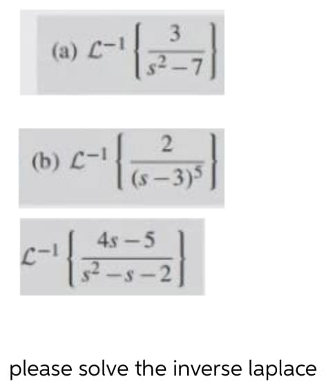 3
(a) L-1
2
(b) L-1
(s – 3)5
4s-5
L-1
2-s-2
please solve the inverse laplace
