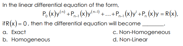 In the linear differential equation of the form,
Po (x)y") +Pp1 (x)y(n-) +...+Pr1 (x)y' +P, (x)y = R(x),
if R(x) = 0, then the differential equation will become
а. Еxact
b. HomogeneOus
c. Non-Homogeneous
d. Non-Linear
