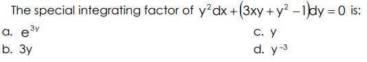 The special integrating factor of y'dx+(3xy + y² -1dy = 0 is:
a. e3y
b. Зу
С. У
d. y-3
